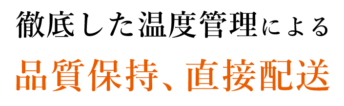 徹底した温度管理による品質保持、直接配送