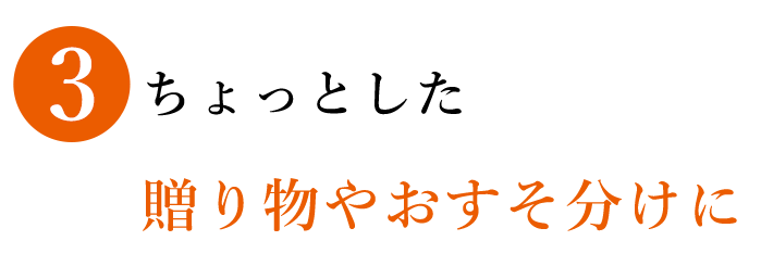 3 ちょっとした 贈り物やおすそ分けに