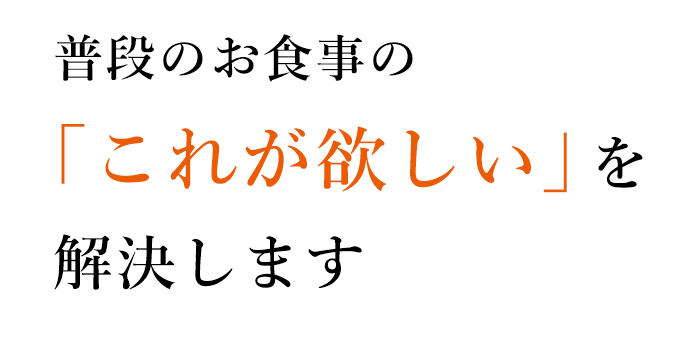 普段のお食事の「これが欲しい」を解決します