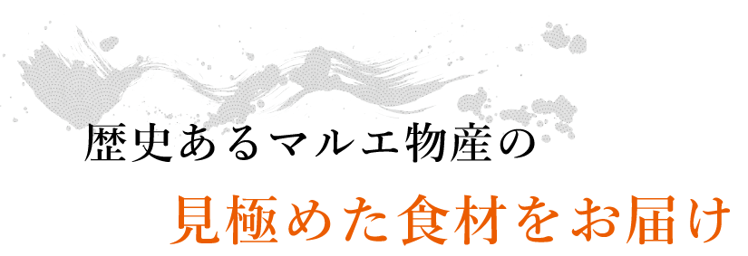 歴史あるマルエ物産の見極めた食材をお届け