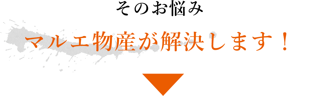 そのお悩みマルエ物産が解決します！