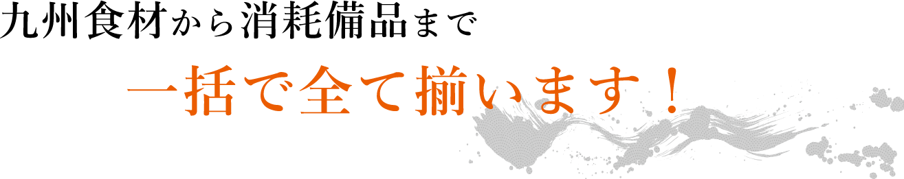 九州食材から消耗備品まで一括で全て揃います！